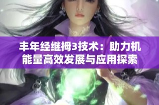 丰年经继拇3技术：助力机能量高效发展与应用探索