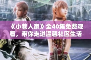 《小巷人家》全40集免费观看，带你走进温馨社区生活的故事