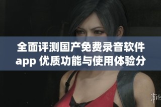 全面评测国产免费录音软件app 优质功能与使用体验分享