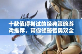 十款值得尝试的经典策略游戏推荐，带你领略智勇双全的游戏乐趣
