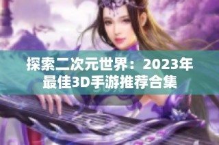 探索二次元世界：2023年最佳3D手游推荐合集