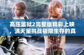 高压监狱2完整版精彩上映，满天星挑战极限生存的真实故事