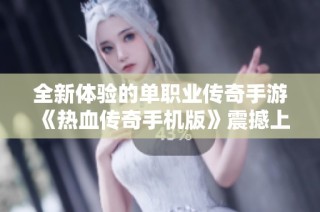 全新体验的单职业传奇手游《热血传奇手机版》震撼上线