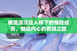 被流浪汉拉入桥下的惊险经历，触动内心的救赎之旅