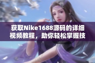 获取Nike1688源码的详细视频教程，助你轻松掌握技能