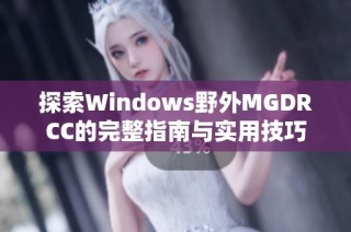 探索Windows野外MGDRCC的完整指南与实用技巧