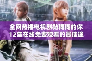 全网热播电视剧黏糊糊的你12集在线免费观看的最佳途径分享