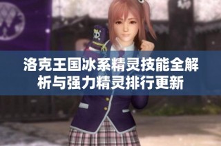 洛克王国冰系精灵技能全解析与强力精灵排行更新