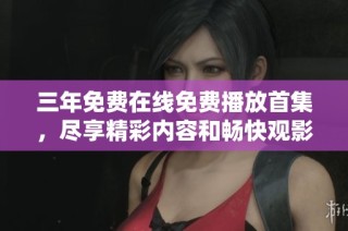 三年免费在线免费播放首集，尽享精彩内容和畅快观影体验