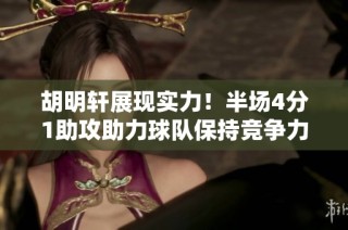 胡明轩展现实力！半场4分1助攻助力球队保持竞争力