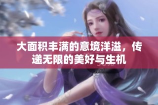 大面积丰满的意境洋溢，传递无限的美好与生机