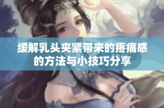 缓解乳头夹紧带来的疼痛感的方法与小技巧分享