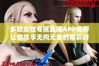 多款女性专属直播APP推荐让你尽享无拘无束的精彩时刻