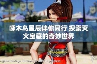 啄木鸟星辰伴你同行 探索灭火宝藏的奇妙世界