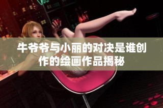 牛爷爷与小丽的对决是谁创作的绘画作品揭秘