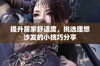 提升居家舒适度，挑选理想沙发的小技巧分享