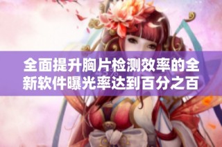 全面提升胸片检测效率的全新软件曝光率达到百分之百