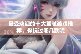 最受欢迎的十大驾驶游戏推荐，你玩过哪几款呢