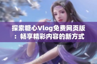 探索糖心Vlog免费网页版：畅享精彩内容的新方式
