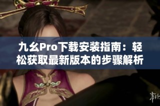九幺Pro下载安装指南：轻松获取最新版本的步骤解析