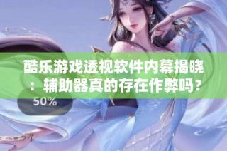 酷乐游戏透视软件内幕揭晓：辅助器真的存在作弊吗？
