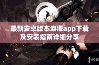 最新安卓版本泡泡app下载及安装指南详细分享