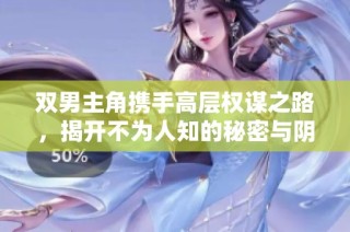 双男主角携手高层权谋之路，揭开不为人知的秘密与阴谋