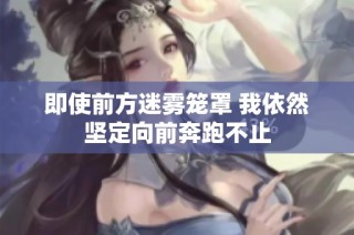 即使前方迷雾笼罩 我依然坚定向前奔跑不止