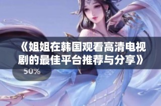 《姐姐在韩国观看高清电视剧的最佳平台推荐与分享》