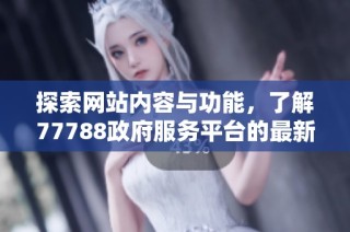 探索网站内容与功能，了解77788政府服务平台的最新动态与信息