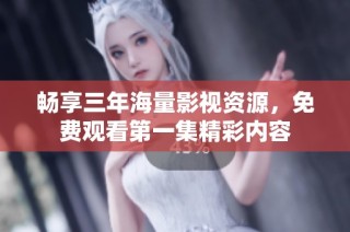 畅享三年海量影视资源，免费观看第一集精彩内容