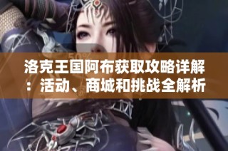 洛克王国阿布获取攻略详解：活动、商城和挑战全解析
