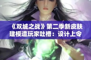 《双城之战》第二季新皮肤建模遭玩家吐槽：设计上令人失望显得过于丑陋