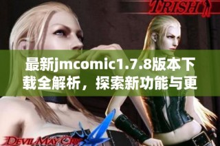 最新jmcomic1.7.8版本下载全解析，探索新功能与更新内容