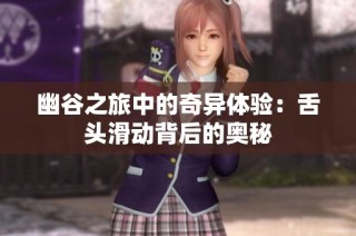 幽谷之旅中的奇异体验：舌头滑动背后的奥秘
