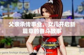 父亲承传事业，女儿开启新篇章的奋斗故事