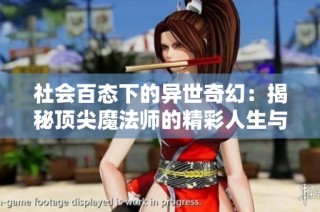 社会百态下的异世奇幻：揭秘顶尖魔法师的精彩人生与冒险故事