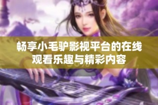 畅享小毛驴影视平台的在线观看乐趣与精彩内容