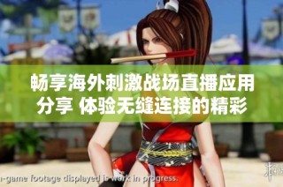 畅享海外刺激战场直播应用分享 体验无缝连接的精彩游戏时刻