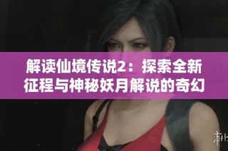 解读仙境传说2：探索全新征程与神秘妖月解说的奇幻冒险