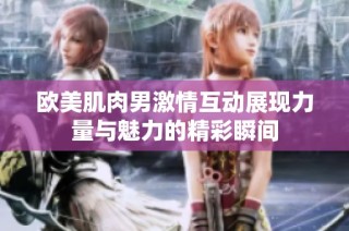 欧美肌肉男激情互动展现力量与魅力的精彩瞬间