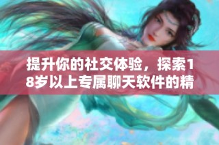 提升你的社交体验，探索18岁以上专属聊天软件的精彩世界