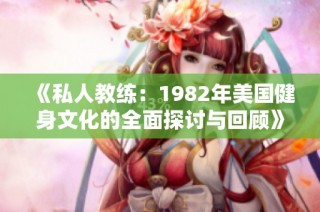 《私人教练：1982年美国健身文化的全面探讨与回顾》