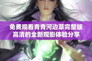 免费观看青青河边草完整版高清的全新观影体验分享