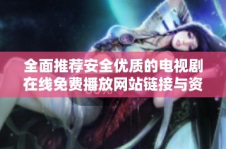 全面推荐安全优质的电视剧在线免费播放网站链接与资源