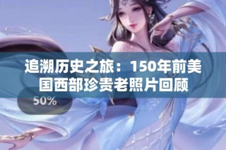 追溯历史之旅：150年前美国西部珍贵老照片回顾