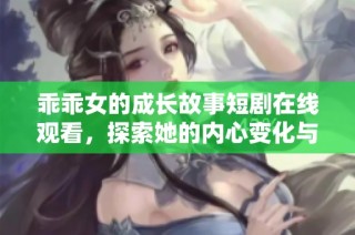 乖乖女的成长故事短剧在线观看，探索她的内心变化与人生选择