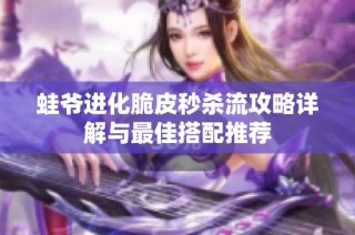 蛙爷进化脆皮秒杀流攻略详解与最佳搭配推荐