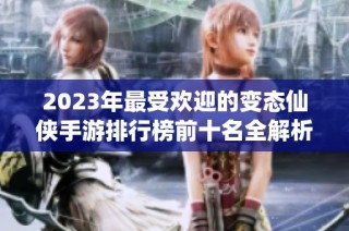 2023年最受欢迎的变态仙侠手游排行榜前十名全解析