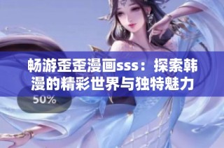 畅游歪歪漫画sss：探索韩漫的精彩世界与独特魅力